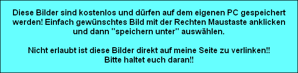 Diese Bilder sind kostenlos und drfen auf dem eigenen PC gespeichert
werden! Einfach gewnschtes Bild mit der Rechten Maustaste anklicken
und dann 